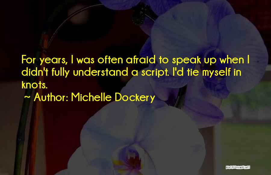 Michelle Dockery Quotes: For Years, I Was Often Afraid To Speak Up When I Didn't Fully Understand A Script. I'd Tie Myself In