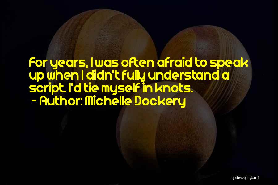 Michelle Dockery Quotes: For Years, I Was Often Afraid To Speak Up When I Didn't Fully Understand A Script. I'd Tie Myself In