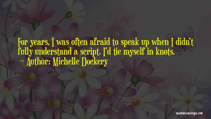 Michelle Dockery Quotes: For Years, I Was Often Afraid To Speak Up When I Didn't Fully Understand A Script. I'd Tie Myself In