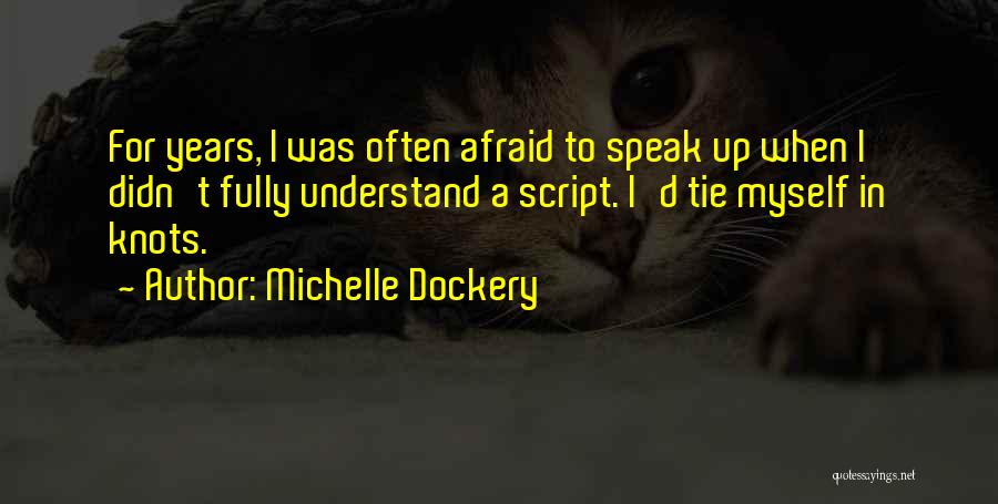 Michelle Dockery Quotes: For Years, I Was Often Afraid To Speak Up When I Didn't Fully Understand A Script. I'd Tie Myself In