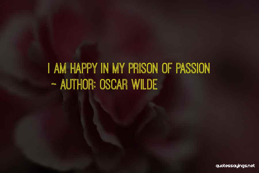 Oscar Wilde Quotes: I Am Happy In My Prison Of Passion