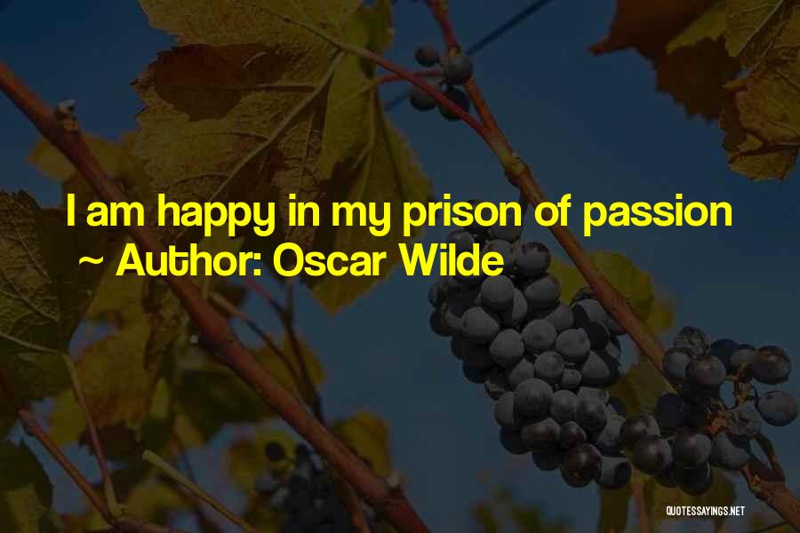 Oscar Wilde Quotes: I Am Happy In My Prison Of Passion