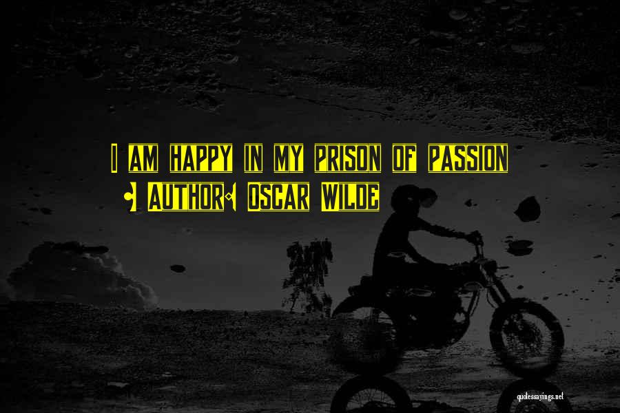 Oscar Wilde Quotes: I Am Happy In My Prison Of Passion