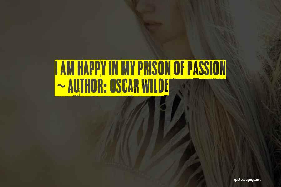 Oscar Wilde Quotes: I Am Happy In My Prison Of Passion