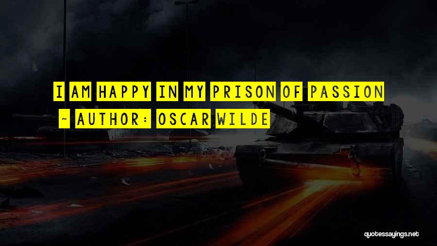 Oscar Wilde Quotes: I Am Happy In My Prison Of Passion
