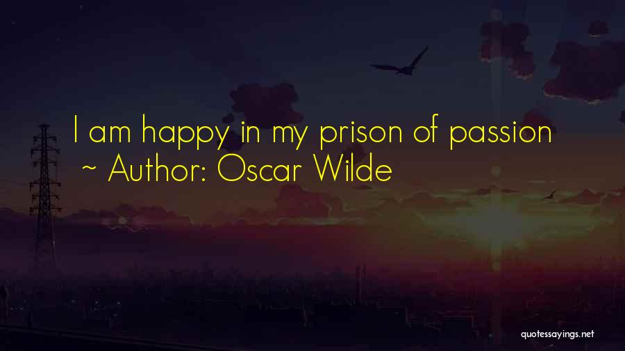 Oscar Wilde Quotes: I Am Happy In My Prison Of Passion