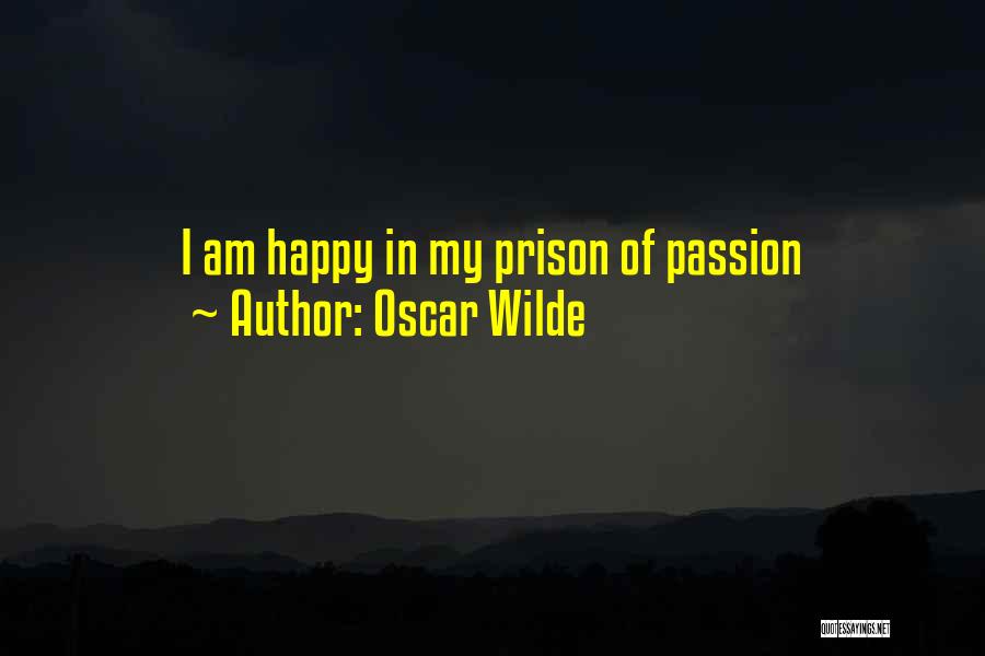 Oscar Wilde Quotes: I Am Happy In My Prison Of Passion