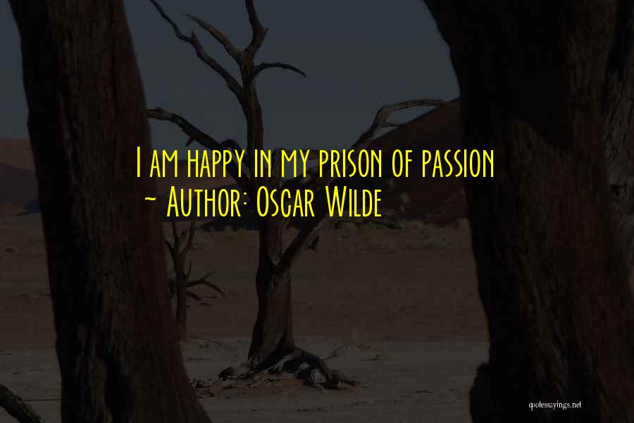 Oscar Wilde Quotes: I Am Happy In My Prison Of Passion