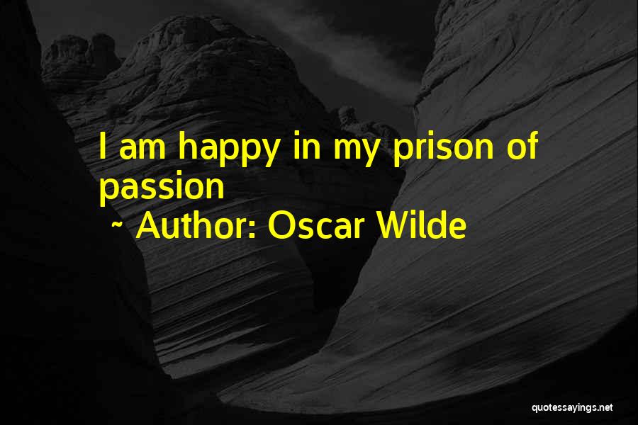 Oscar Wilde Quotes: I Am Happy In My Prison Of Passion