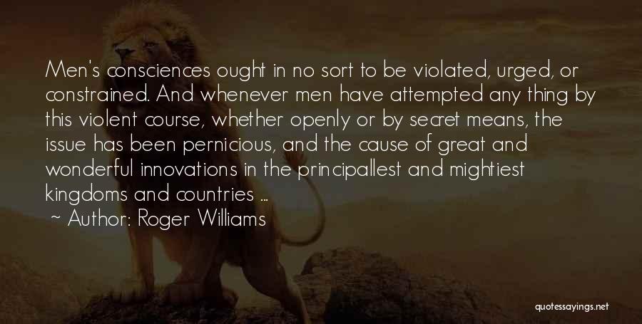Roger Williams Quotes: Men's Consciences Ought In No Sort To Be Violated, Urged, Or Constrained. And Whenever Men Have Attempted Any Thing By