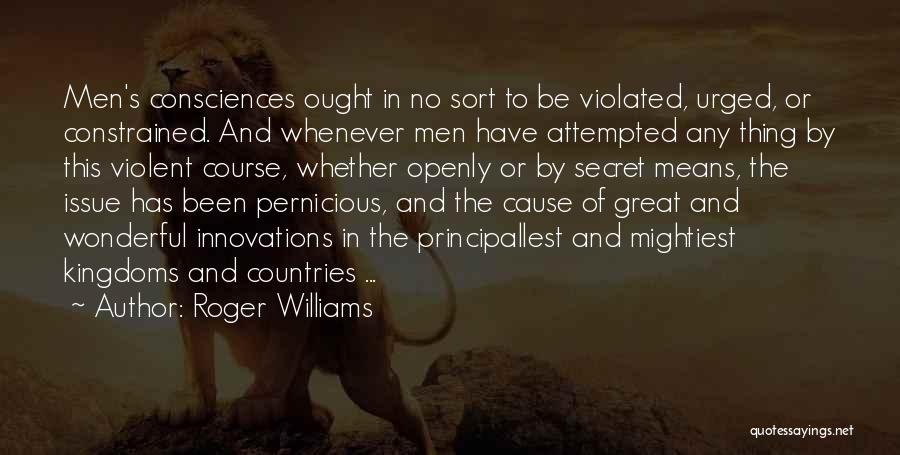 Roger Williams Quotes: Men's Consciences Ought In No Sort To Be Violated, Urged, Or Constrained. And Whenever Men Have Attempted Any Thing By