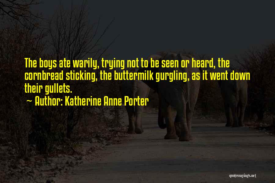 Katherine Anne Porter Quotes: The Boys Ate Warily, Trying Not To Be Seen Or Heard, The Cornbread Sticking, The Buttermilk Gurgling, As It Went