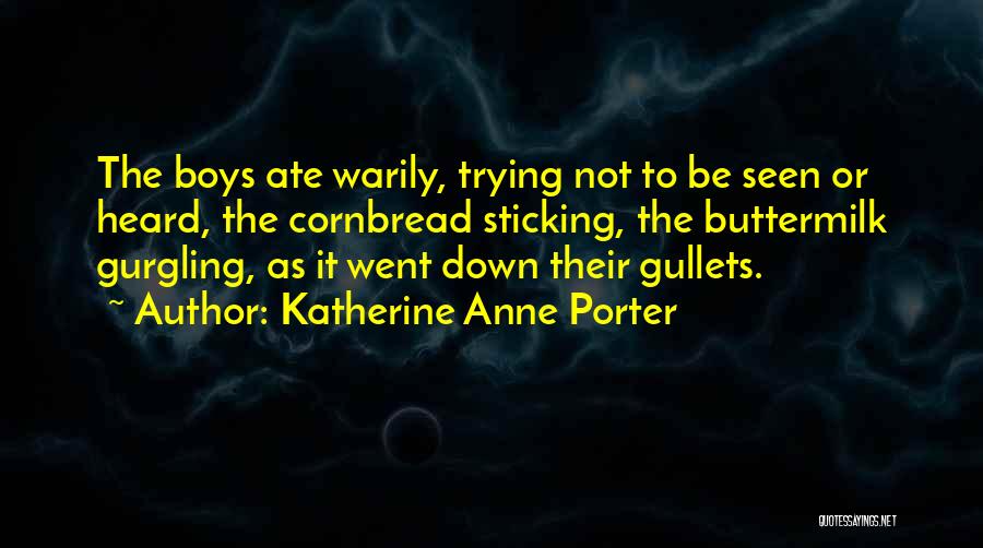 Katherine Anne Porter Quotes: The Boys Ate Warily, Trying Not To Be Seen Or Heard, The Cornbread Sticking, The Buttermilk Gurgling, As It Went
