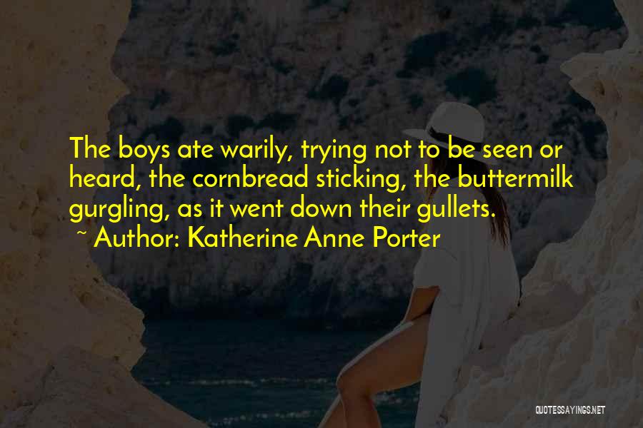 Katherine Anne Porter Quotes: The Boys Ate Warily, Trying Not To Be Seen Or Heard, The Cornbread Sticking, The Buttermilk Gurgling, As It Went