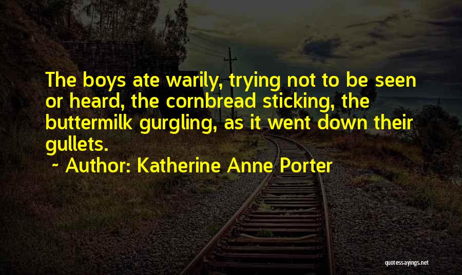 Katherine Anne Porter Quotes: The Boys Ate Warily, Trying Not To Be Seen Or Heard, The Cornbread Sticking, The Buttermilk Gurgling, As It Went