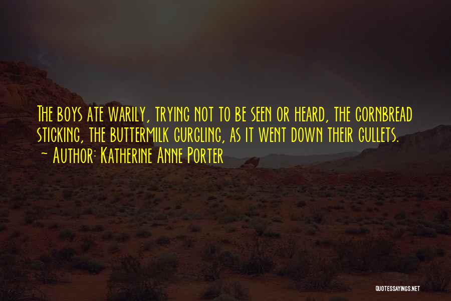 Katherine Anne Porter Quotes: The Boys Ate Warily, Trying Not To Be Seen Or Heard, The Cornbread Sticking, The Buttermilk Gurgling, As It Went