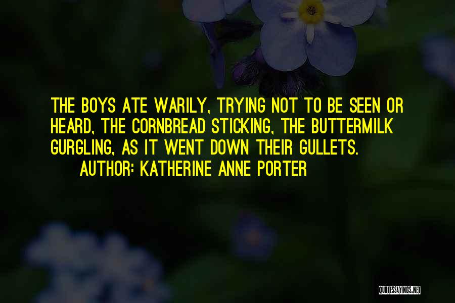 Katherine Anne Porter Quotes: The Boys Ate Warily, Trying Not To Be Seen Or Heard, The Cornbread Sticking, The Buttermilk Gurgling, As It Went