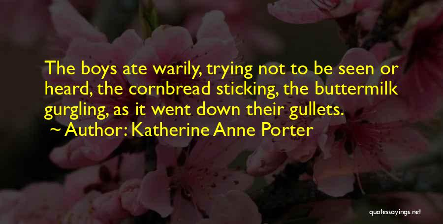 Katherine Anne Porter Quotes: The Boys Ate Warily, Trying Not To Be Seen Or Heard, The Cornbread Sticking, The Buttermilk Gurgling, As It Went