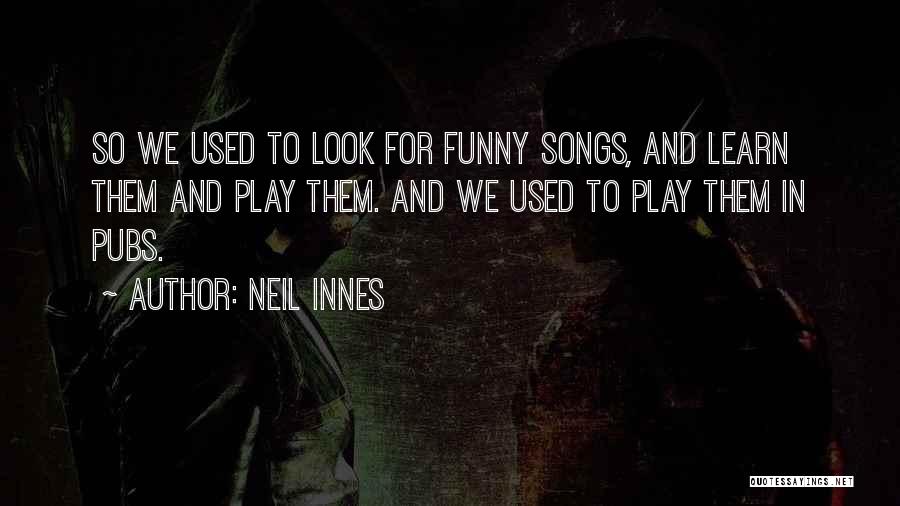 Neil Innes Quotes: So We Used To Look For Funny Songs, And Learn Them And Play Them. And We Used To Play Them