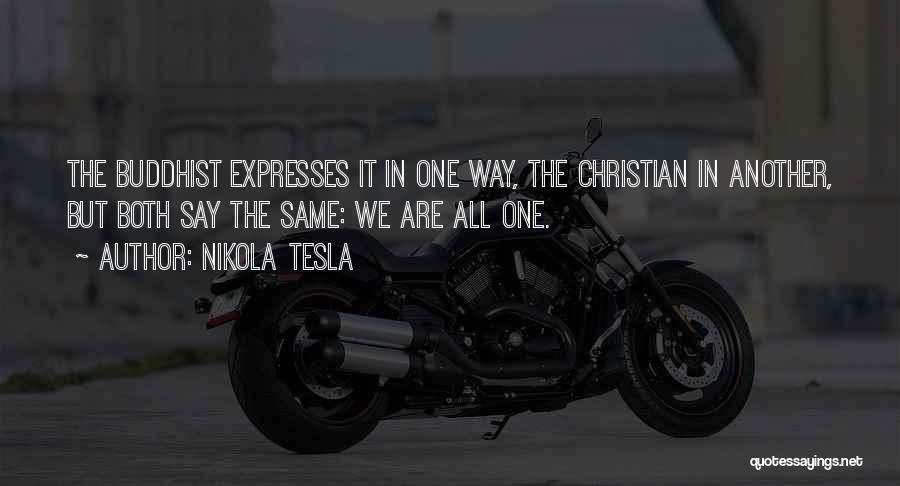 Nikola Tesla Quotes: The Buddhist Expresses It In One Way, The Christian In Another, But Both Say The Same: We Are All One.