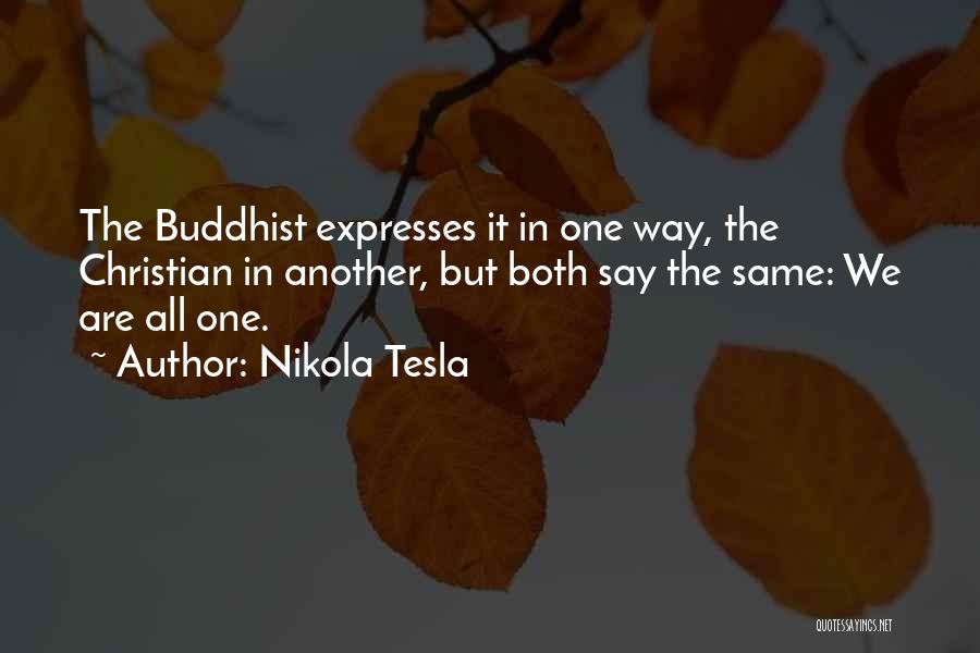 Nikola Tesla Quotes: The Buddhist Expresses It In One Way, The Christian In Another, But Both Say The Same: We Are All One.