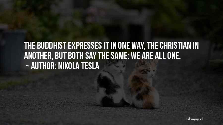 Nikola Tesla Quotes: The Buddhist Expresses It In One Way, The Christian In Another, But Both Say The Same: We Are All One.