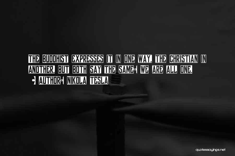 Nikola Tesla Quotes: The Buddhist Expresses It In One Way, The Christian In Another, But Both Say The Same: We Are All One.