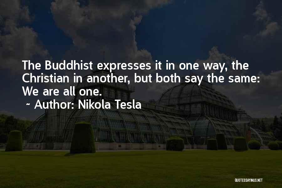 Nikola Tesla Quotes: The Buddhist Expresses It In One Way, The Christian In Another, But Both Say The Same: We Are All One.