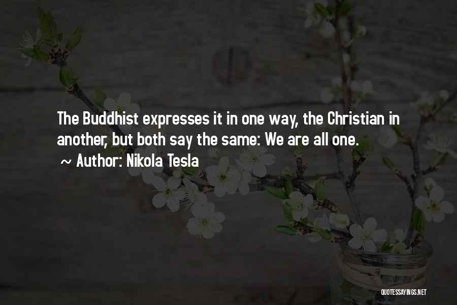 Nikola Tesla Quotes: The Buddhist Expresses It In One Way, The Christian In Another, But Both Say The Same: We Are All One.