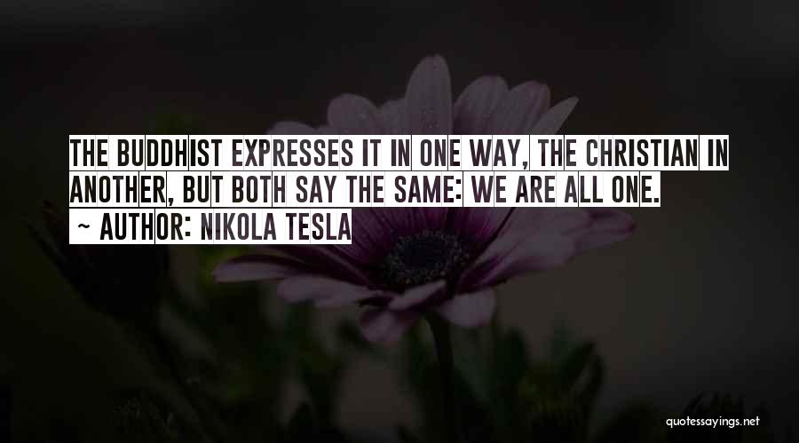 Nikola Tesla Quotes: The Buddhist Expresses It In One Way, The Christian In Another, But Both Say The Same: We Are All One.