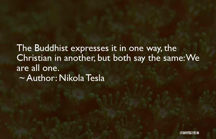 Nikola Tesla Quotes: The Buddhist Expresses It In One Way, The Christian In Another, But Both Say The Same: We Are All One.