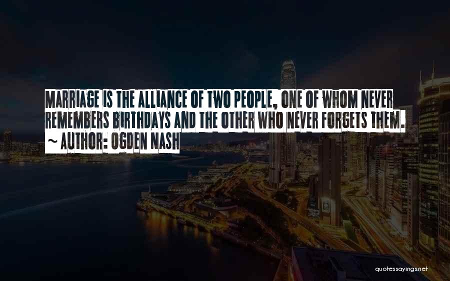 Ogden Nash Quotes: Marriage Is The Alliance Of Two People, One Of Whom Never Remembers Birthdays And The Other Who Never Forgets Them.