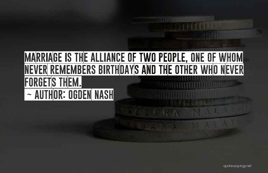 Ogden Nash Quotes: Marriage Is The Alliance Of Two People, One Of Whom Never Remembers Birthdays And The Other Who Never Forgets Them.