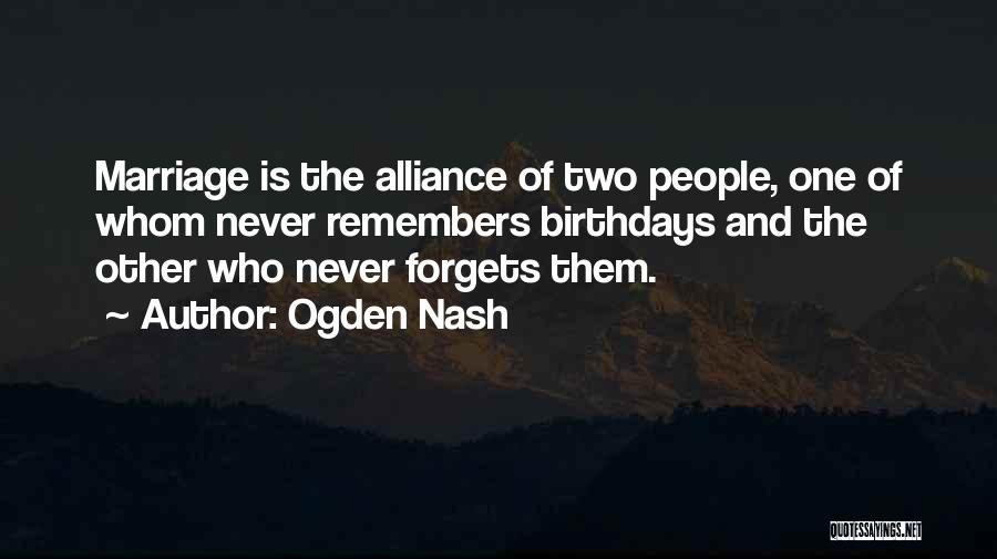 Ogden Nash Quotes: Marriage Is The Alliance Of Two People, One Of Whom Never Remembers Birthdays And The Other Who Never Forgets Them.