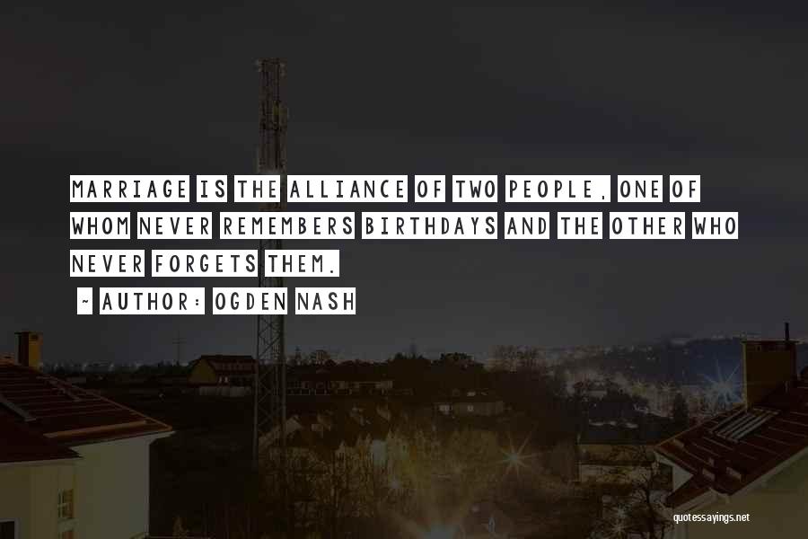 Ogden Nash Quotes: Marriage Is The Alliance Of Two People, One Of Whom Never Remembers Birthdays And The Other Who Never Forgets Them.