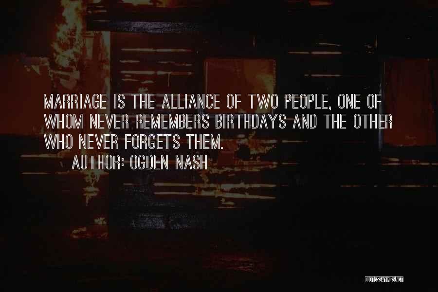 Ogden Nash Quotes: Marriage Is The Alliance Of Two People, One Of Whom Never Remembers Birthdays And The Other Who Never Forgets Them.