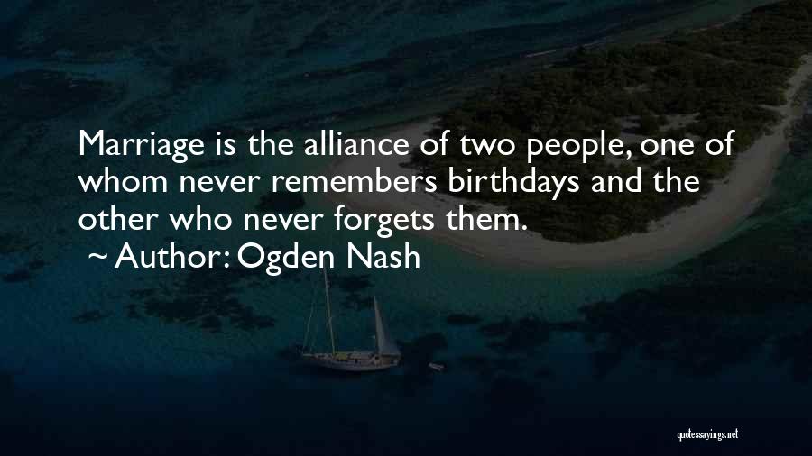 Ogden Nash Quotes: Marriage Is The Alliance Of Two People, One Of Whom Never Remembers Birthdays And The Other Who Never Forgets Them.