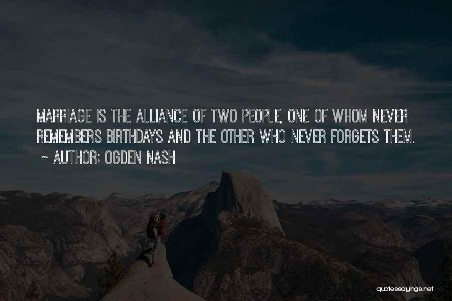 Ogden Nash Quotes: Marriage Is The Alliance Of Two People, One Of Whom Never Remembers Birthdays And The Other Who Never Forgets Them.