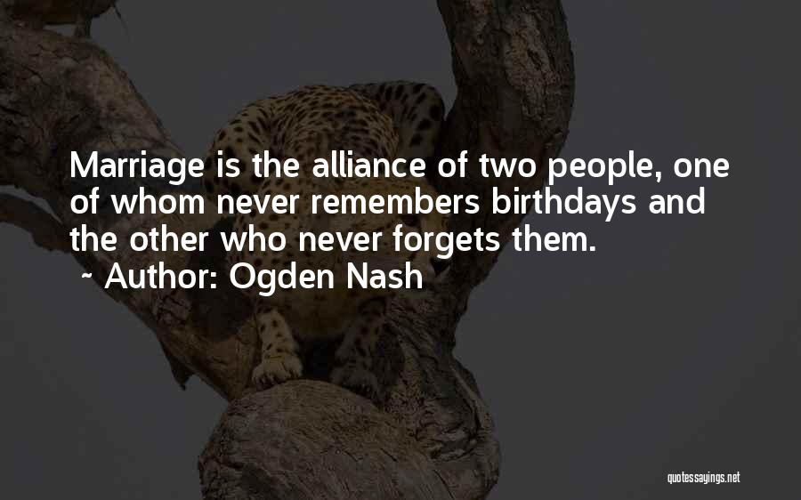 Ogden Nash Quotes: Marriage Is The Alliance Of Two People, One Of Whom Never Remembers Birthdays And The Other Who Never Forgets Them.
