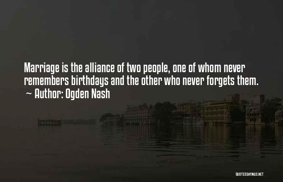 Ogden Nash Quotes: Marriage Is The Alliance Of Two People, One Of Whom Never Remembers Birthdays And The Other Who Never Forgets Them.