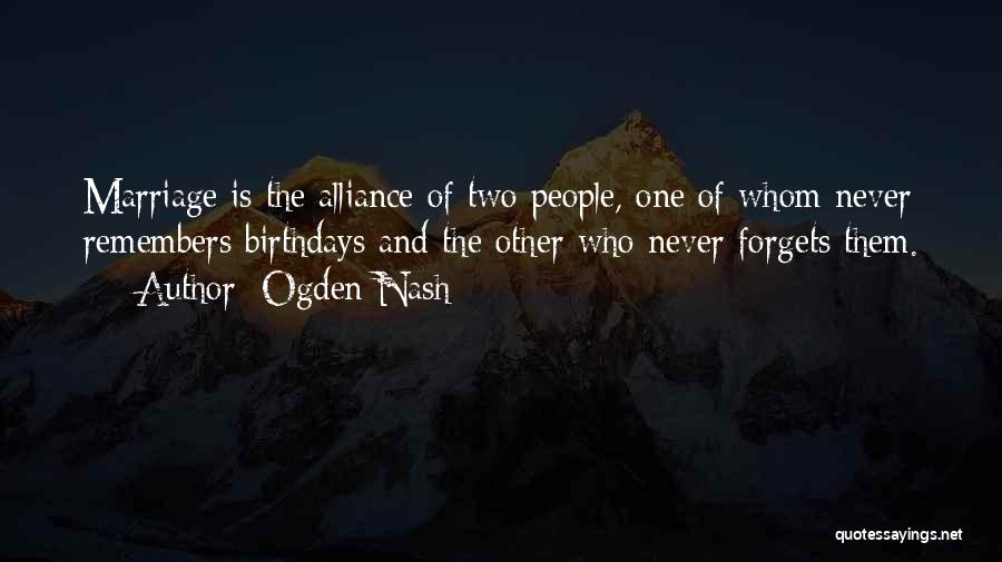 Ogden Nash Quotes: Marriage Is The Alliance Of Two People, One Of Whom Never Remembers Birthdays And The Other Who Never Forgets Them.