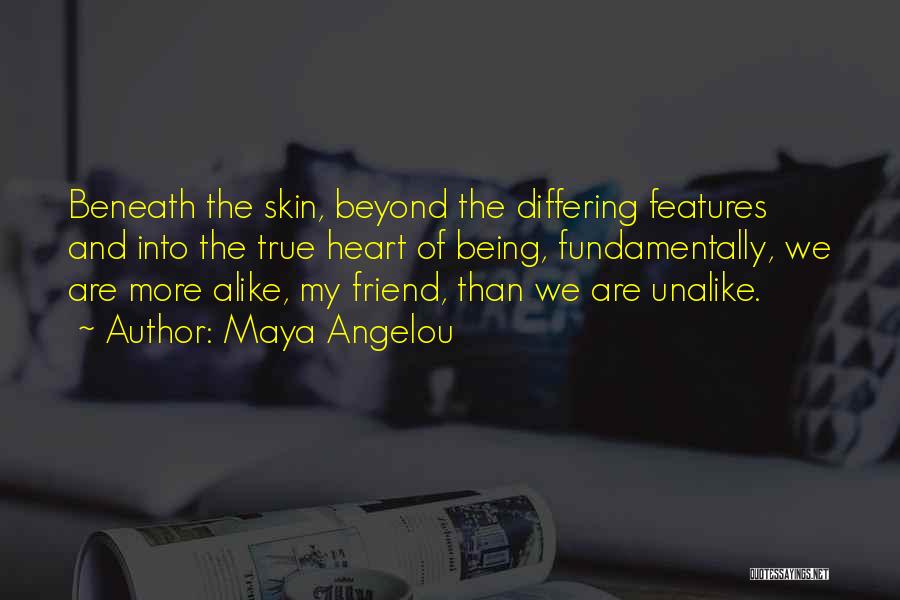 Maya Angelou Quotes: Beneath The Skin, Beyond The Differing Features And Into The True Heart Of Being, Fundamentally, We Are More Alike, My