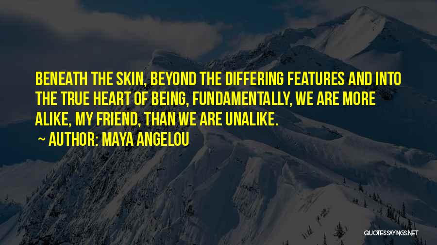 Maya Angelou Quotes: Beneath The Skin, Beyond The Differing Features And Into The True Heart Of Being, Fundamentally, We Are More Alike, My
