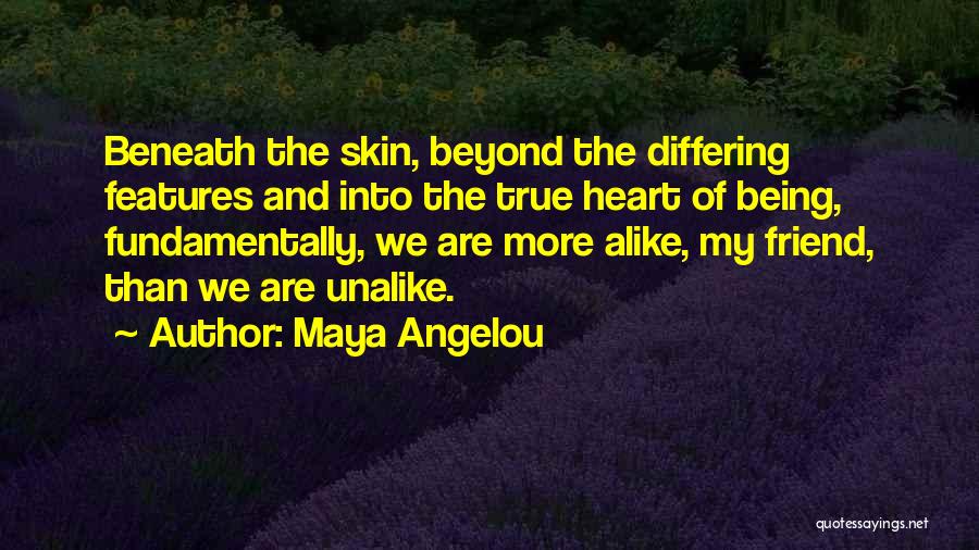 Maya Angelou Quotes: Beneath The Skin, Beyond The Differing Features And Into The True Heart Of Being, Fundamentally, We Are More Alike, My