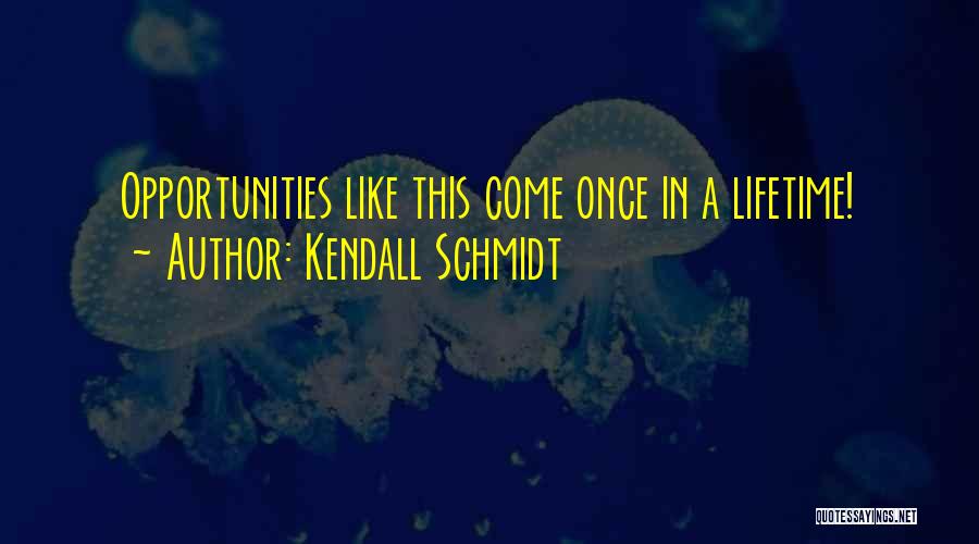 Kendall Schmidt Quotes: Opportunities Like This Come Once In A Lifetime!