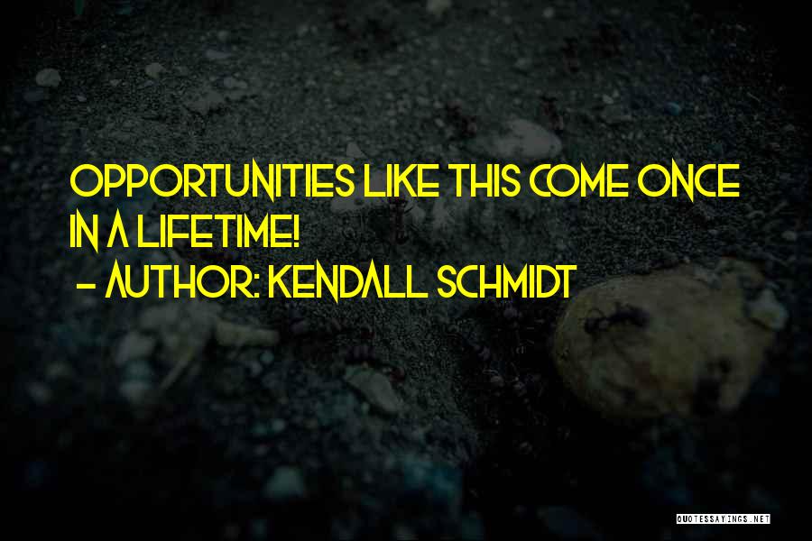 Kendall Schmidt Quotes: Opportunities Like This Come Once In A Lifetime!