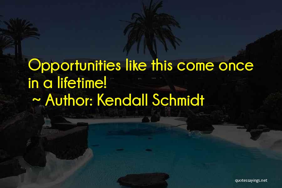 Kendall Schmidt Quotes: Opportunities Like This Come Once In A Lifetime!