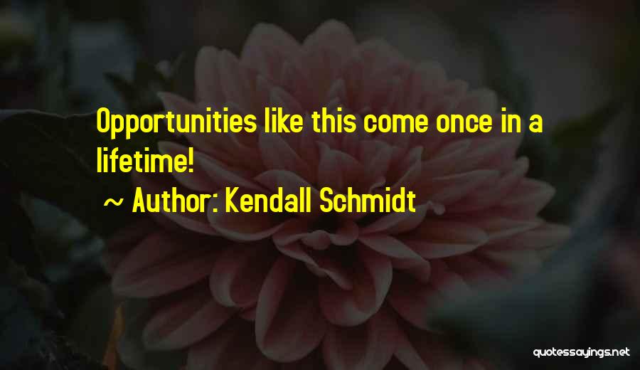 Kendall Schmidt Quotes: Opportunities Like This Come Once In A Lifetime!