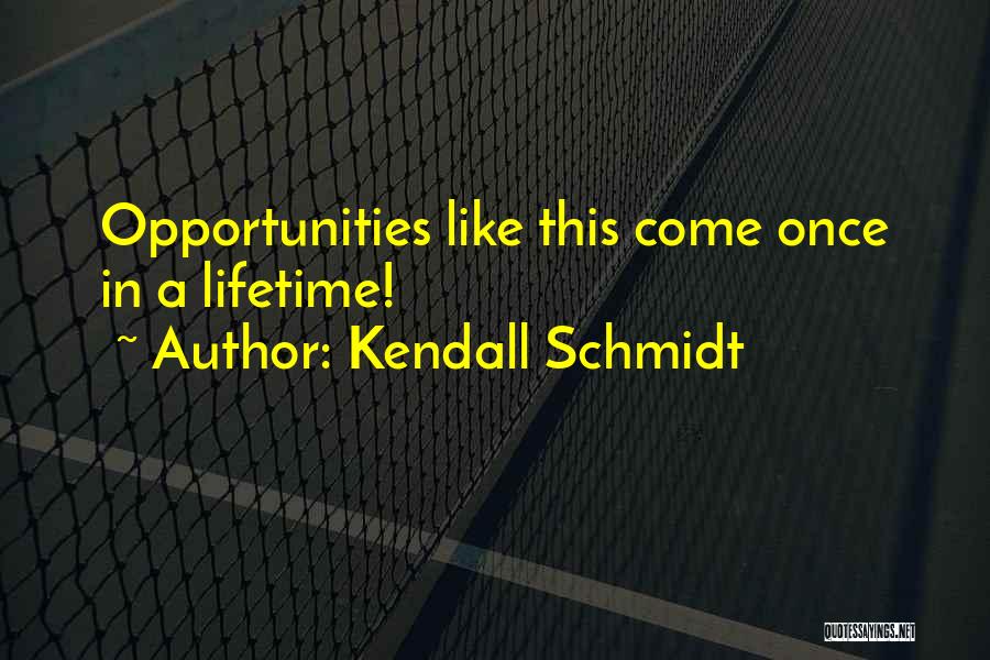 Kendall Schmidt Quotes: Opportunities Like This Come Once In A Lifetime!