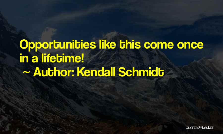 Kendall Schmidt Quotes: Opportunities Like This Come Once In A Lifetime!
